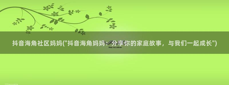 海角社区5o：抖音海角社区妈妈(\