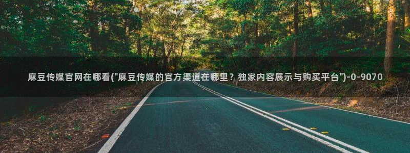 麻豆视频标签：麻豆传媒官网在哪看(\