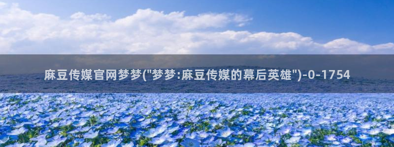 麻豆视频热门内容：麻豆传媒官网梦梦(\
