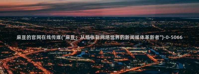 麻豆视频栏目文案：麻豆的官网在线传媒(\