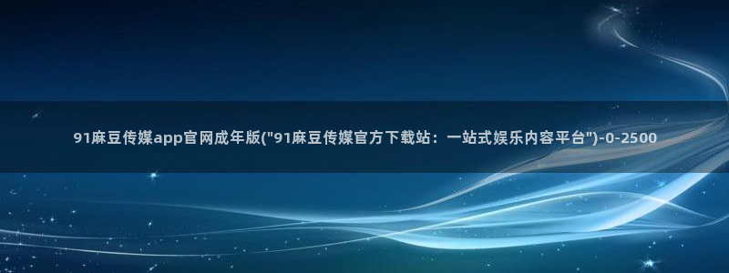 麻豆传媒精选：91麻豆传媒app官网成年版(\